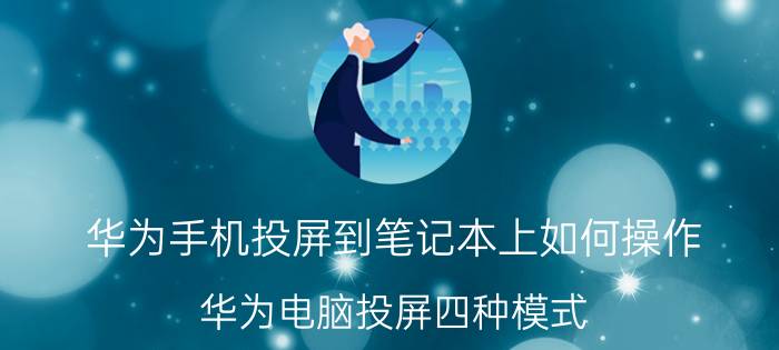 华为手机投屏到笔记本上如何操作 华为电脑投屏四种模式？